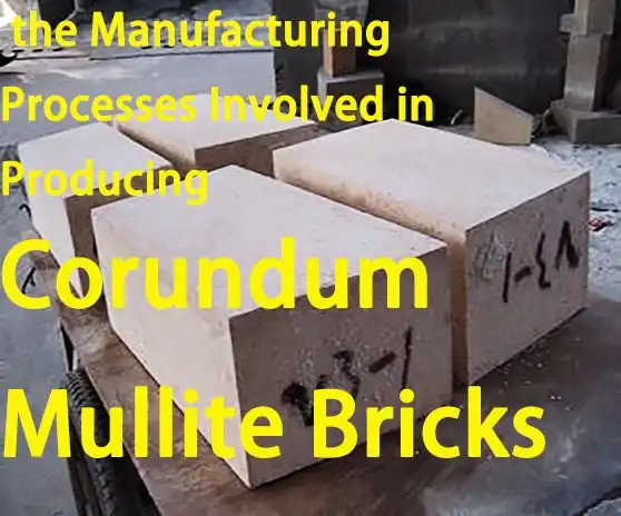 What are the Manufacturing Processes Involved in Producing Corundum Mullite Bricks?