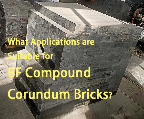 What Applications are Suitable for BF Compound Corundum Bricks?