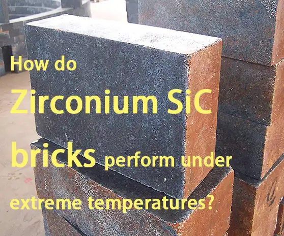 How do Zirconium SiC bricks perform under extreme temperatures?